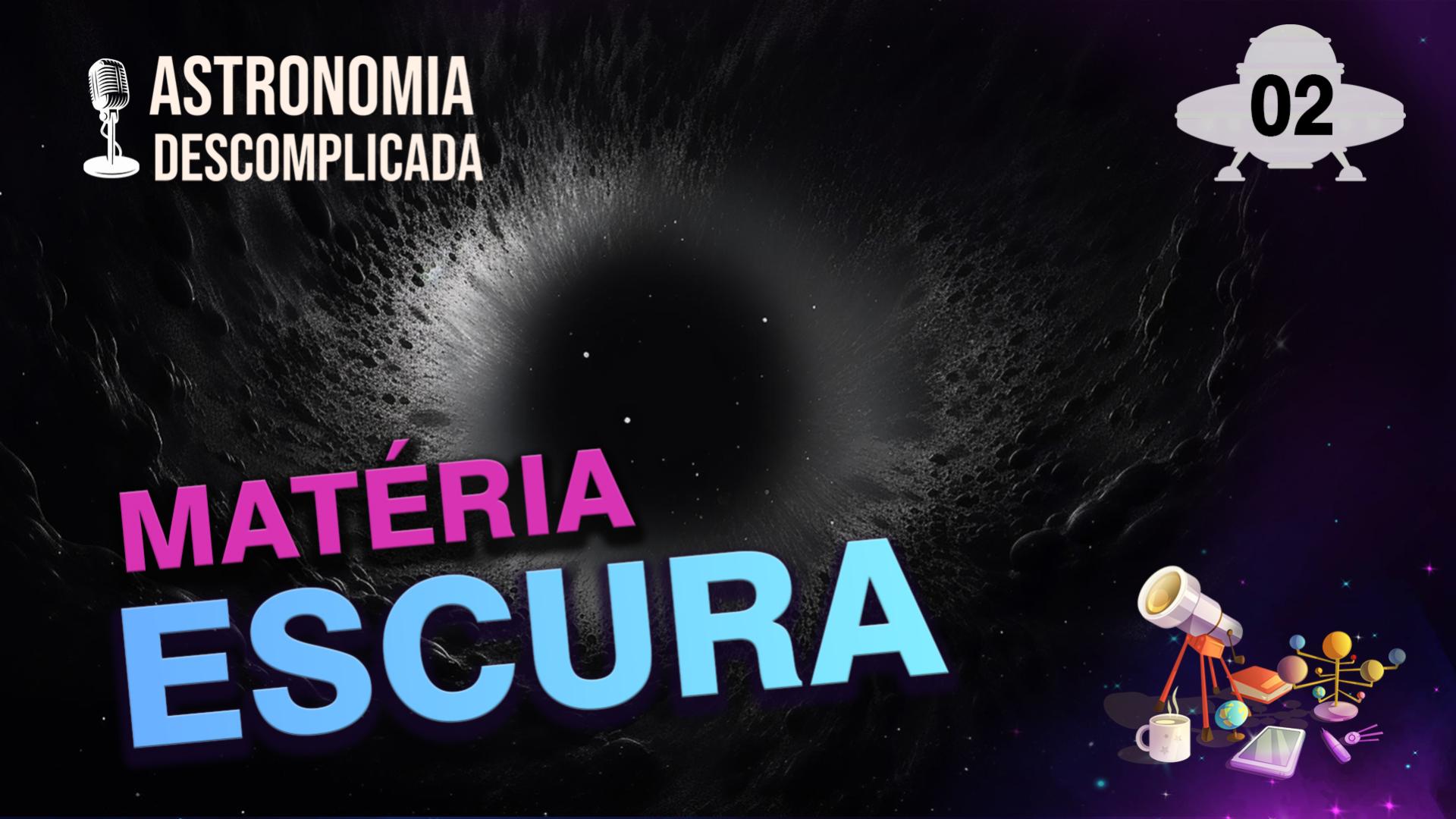 Astronomia Descomplicada | Matéria Escura